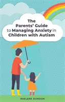 Sprievodca pre rodičov na zvládanie úzkosti u detí s autizmom - The Parents' Guide to Managing Anxiety in Children with Autism