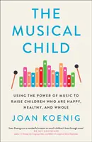 Hudobné dieťa - Využitie sily hudby na výchovu šťastných, zdravých a plnohodnotných detí - Musical Child - Using the Power of Music to Raise Children Who are Happy, Healthy, and Whole
