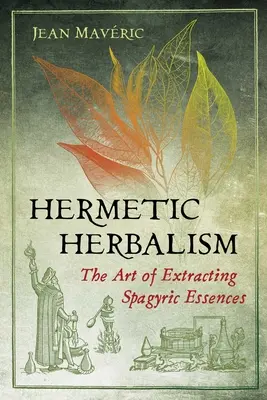 Hermetický herbalizmus: Umenie získavania spagyrických esencií - Hermetic Herbalism: The Art of Extracting Spagyric Essences