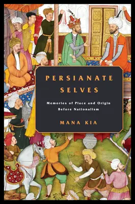 Persianate Selves: Spomienky na miesto a pôvod pred nacionalizmom - Persianate Selves: Memories of Place and Origin Before Nationalism