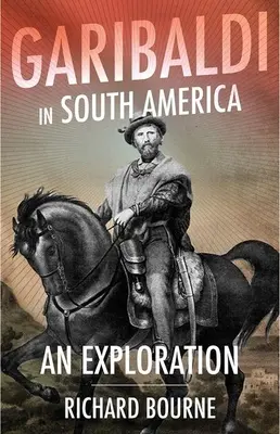 Garibaldi v Južnej Amerike: Vychádzky z jeho života a z toho, čo sa stalo, a z toho, čo sa stalo. - Garibaldi in South America: An Exploration