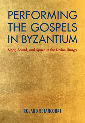 Performing the Gospels in Byzantium: Byzantské evanjelium v Byzancii: pohľad, zvuk a priestor v božskej liturgii - Performing the Gospels in Byzantium: Sight, Sound, and Space in the Divine Liturgy
