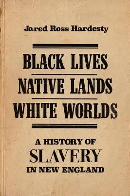 Čierne životy, pôvodné krajiny, biele svety: Dejiny otroctva v Novom Anglicku - Black Lives, Native Lands, White Worlds: A History of Slavery in New England