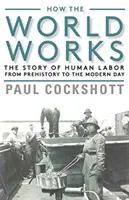Ako funguje svet: Príbeh ľudskej práce od praveku po súčasnosť - How the World Works: The Story of Human Labor from Prehistory to the Modern Day