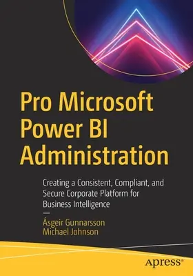 Pro Microsoft Power Bi Administration: Vydanie publikácie: Vytvorenie konzistentnej, kompatibilnej a bezpečnej podnikovej platformy pre Business Intelligence - Pro Microsoft Power Bi Administration: Creating a Consistent, Compliant, and Secure Corporate Platform for Business Intelligence