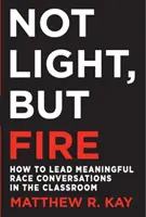 Nie svetlo, ale oheň: Ako viesť zmysluplné rasové rozhovory v triede - Not Light, But Fire: How to Lead Meaningful Race Conversations in the Classroom