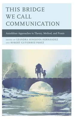Tento most, ktorý nazývame komunikáciou: Anzaldanove prístupy k teórii, metóde a praxi - This Bridge We Call Communication: Anzaldan Approaches to Theory, Method, and Praxis