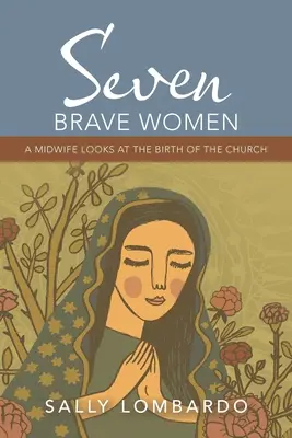 Sedem statočných žien: Porodná asistentka sa pozerá na zrod cirkvi - Seven Brave Women: A Midwife Looks at the Birth of the Church