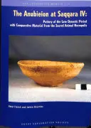 Anubieion v Sakkáre IV: Keramika z neskorej dynastickej doby s porovnávacím materiálom z nekropoly posvätných zvierat - The Anubieion at Saqqara IV: Pottery of the Late Dynastic Period with Comparative Material from the Sacred Animal Necropolis