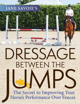 Jane Savoie's Dressage Between the Jumps: Tajomstvo zlepšenia výkonnosti vášho koňa cez ploty - Jane Savoie's Dressage Between the Jumps: The Secret to Improving Your Horse's Performance Over Fences