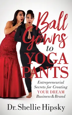 Od plesových šiat po nohavice na jogu: Podnikateľské tajomstvá na vytvorenie vašej vysnívanej firmy a značky - Ball Gowns to Yoga Pants: Entrepreneurial Secrets for Creating Your Dream Business and Brand