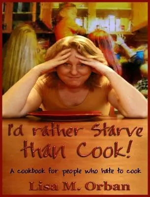 Radšej hladovať, ako variť! Kuchařka pre ľudí, ktorí neznášajú varenie - I'd rather Starve than Cook!: A cookbook for people who hate to cook