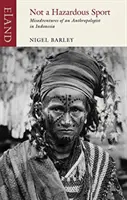 Nie je to nebezpečný šport: Nešťastné príhody antropológa v Indonézii - Not a Hazardous Sport: Misadventures of an Anthropologist in Indonesia