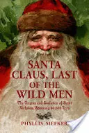 Santa Claus, posledný z divých ľudí: Mikuláša: pôvod a vývoj svätého Mikuláša v rozpätí 50 000 rokov - Santa Claus, Last of the Wild Men: The Origins and Evolution of Saint Nicholas, Spanning 50,000 Years
