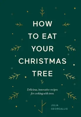 Ako zjesť vianočný stromček: Vianočný stromček: Chutné, inovatívne recepty na varenie so stromčekmi - How to Eat Your Christmas Tree: Delicious, Innovative Recipes for Cooking with Trees