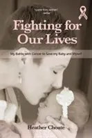 Boj o naše životy: Môj boj s rakovinou o záchranu môjho dieťaťa a seba samého - Fighting for Our Lives: My Battle with Cancer to Save My Baby and Myself