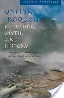 Oneida Irokézsky folklór, mýtus a história: E. Allena a ďalších - Oneida Iroquois Folklore, Myth, and History: New York Oral Narrative from the Notes of H. E. Allen and Others