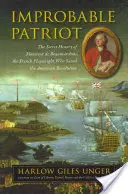 Nepravdepodobný vlastenec: Vydanie: Tajná história pána de Beaumarchais, francúzskeho dramatika, ktorý zachránil americkú revolúciu - Improbable Patriot: The Secret History of Monsieur de Beaumarchais, the French Playwright Who Saved the American Revolution