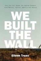 Postavili sme múr: Ako USA bránia žiadateľom o azyl z Mexika, Strednej Ameriky a ďalších krajín - We Built the Wall: How the Us Keeps Out Asylum Seekers from Mexico, Central America and Beyond