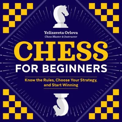 Šach pre začiatočníkov: Šachy pre začiatočníkov: Poznajte pravidlá, zvoľte si stratégiu a začnite vyhrávať - Chess for Beginners: Know the Rules, Choose Your Strategy, and Start Winning