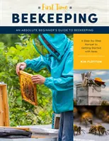Včelárstvo po prvýkrát: Príručka pre úplných začiatočníkov - krok za krokom, ako začať so včelami - First Time Beekeeping: An Absolute Beginner's Guide to Beekeeping - A Step-By-Step Manual to Getting Started with Bees