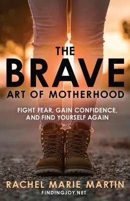Odvážne umenie materstva: Vydajte sa do boja so strachom, získajte sebadôveru a znovu nájdite samu seba. - The Brave Art of Motherhood: Fight Fear, Gain Confidence, and Find Yourself Again