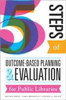 Päť krokov plánovania a hodnotenia verejných knižníc na základe výsledkov - Five Steps of Outcome-Based Planning and Evaluation for Public Libraries