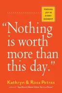 Nič nemá väčšiu cenu ako tento deň.: Nájsť radosť v každom okamihu - Nothing Is Worth More Than This Day.: Finding Joy in Every Moment