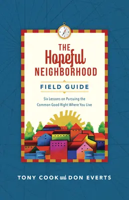 Terénny sprievodca nádejnou štvrťou: Šesť stretnutí o spoločnom dobre priamo tam, kde žijete - The Hopeful Neighborhood Field Guide: Six Sessions on Pursuing the Common Good Right Where You Live
