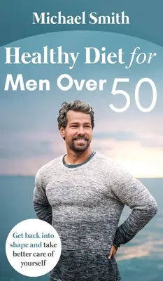 Zdravá strava pre mužov po päťdesiatke: Vráťte sa do formy a starajte sa o seba lepšie - Healthy Diet for Men Over 50: Get back into shape and take better care of yourself