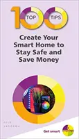 100 najlepších tipov - Vytvorte si inteligentnú domácnosť, aby ste boli v bezpečí a ušetrili peniaze - 100 Top Tips - Create Your Smart Home to Stay Safe and Save Money