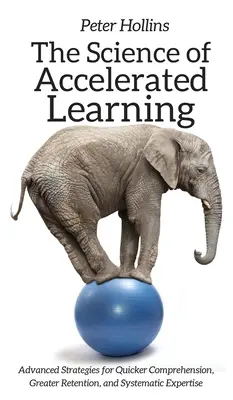 Veda o zrýchlenom učení: Pokročilé stratégie pre rýchlejšie porozumenie, lepšie zapamätanie a systematickú odbornosť. - The Science of Accelerated Learning: Advanced Strategies for Quicker Comprehension, Greater Retention, and Systematic Expertise