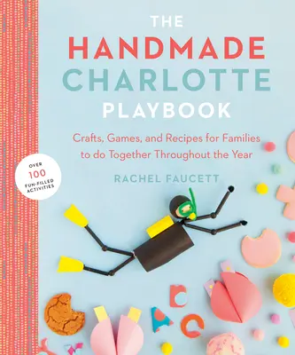 Ručne vyrobená príručka Charlotte: Hračka pre rodinu: remeslá, hry a recepty pre rodiny, ktoré môžu robiť spoločne počas celého roka - The Handmade Charlotte Playbook: Crafts, Games and Recipes for Families to Do Together Throughout the Year
