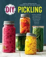 Urob si sám: Nakladanie: Recepty krok za krokom na fermentované, čerstvé a rýchle uhorky - DIY Pickling: Step-By-Step Recipes for Fermented, Fresh, and Quick Pickles