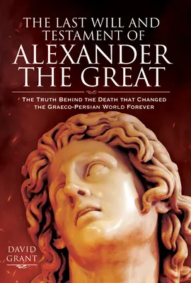 Posledná vôľa a testament Alexandra Veľkého: Pravda o smrti, ktorá navždy zmenila grécko-perzský svet - The Last Will and Testament of Alexander the Great: The Truth Behind the Death That Changed the Graeco-Persian World Forever