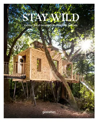 Zostaňte v divočine: Chaty, úteky na vidiek a vznešená samota - Stay Wild: Cabins, Rural Getaways and Sublime Solitude