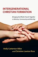 Medzigeneračná kresťanská formácia: Prepojenie celej cirkvi v službe, spoločenstve a bohoslužbe - Intergenerational Christian Formation: Bringing the Whole Church Together in Ministry, Community and Worship