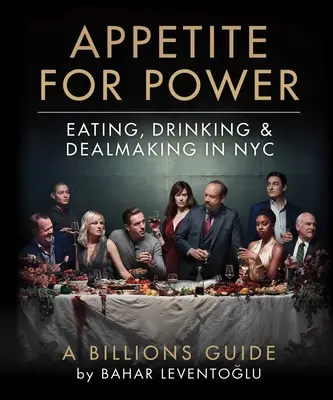 Apetit po moci: Jedenie, pitie a obchodovanie v New Yorku: Vydajte sa na cestu do New Yorku: Sprievodca miliardami - Appetite for Power: Eating, Drinking & Dealmaking in Nyc: A Billions Guide