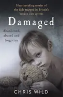 Damaged: Srdcervúce príbehy detí uväznených v britskom systéme starostlivosti - Damaged: Heartbreaking Stories of the Kids Trapped in Britain's Broken Care System