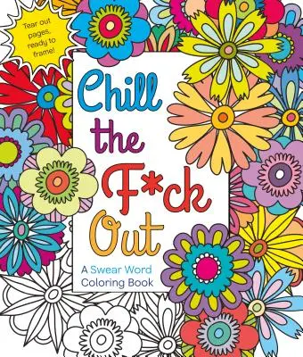 Chill the F*ck Out (Vychladni, do pr*ele): A Swear Word Coloring Book - Chill the F*ck Out: A Swear Word Coloring Book