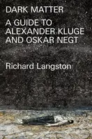 Temná hmota: Na vzdor katastrofickej modernite: Sprievodca Alexandrom Klugem a Oskarom Negtom - Dark Matter: In Defiance of Catastrophic Modernity: A Fieldguide to Alexander Kluge and Oskar Negt