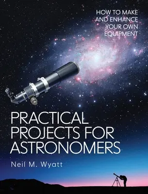 Praktické projekty pre astronómov: Ako si vyrobiť a vylepšiť vlastné zariadenie - Practical Projects for Astronomers: How to Make and Enhance Your Own Equipment