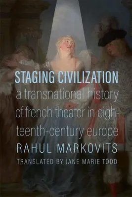 Inscenovanie civilizácie: Nadnárodné dejiny francúzskeho divadla v Európe osemnásteho storočia - Staging Civilization: A Transnational History of French Theater in Eighteenth-Century Europe