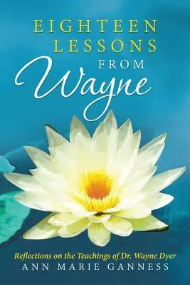Osemnásť lekcií od Wayna: Wayne Dyer: Úvahy o učení Dr. Wayna Dyera - Eighteen Lessons from Wayne: Reflections on the Teachings of Dr. Wayne Dyer
