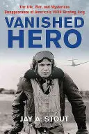 Zmiznutý hrdina: Život, vojna a záhadné zmiznutie amerického kráľa bombardovania z druhej svetovej vojny - Vanished Hero: The Life, War and Mysterious Disappearance of America's WWII Strafing King
