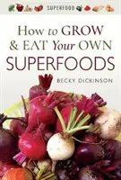 Ako si vypestovať a jesť vlastné superpotraviny - How to Grow and Eat Your Own Superfoods