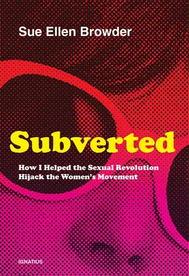 Podvrátené: Ako som pomohla sexuálnej revolúcii uniesť ženské hnutie - Subverted: How I Helped the Sexual Revolution Hijack the Women's Movement