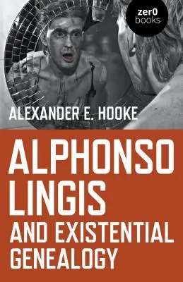Alphonso Lingis a existenciálna genealógia: Prvá rozsiahla štúdia o diele Alphonsa Lingisa - Alphonso Lingis and Existential Genealogy: The First Full Length Study of the Work of Alphonso Lingis