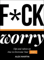 F*ck Worry: Tipy a rady, ako prekonať svoje obavy - F*ck Worry: Tips and Advice on How to Overcome Your Fears