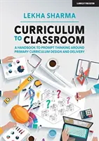 Učebné osnovy do triedy - Príručka na podporu myslenia o tvorbe a realizácii učebných osnov na základných školách - Curriculum to Classroom - A Handbook to Prompt Thinking Around Primary Curriculum Design and Delivery